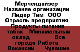 Мерчендайзер › Название организации ­ Лидер Тим, ООО › Отрасль предприятия ­ Продукты питания, табак › Минимальный оклад ­ 12 000 - Все города Работа » Вакансии   . Чувашия респ.,Алатырь г.